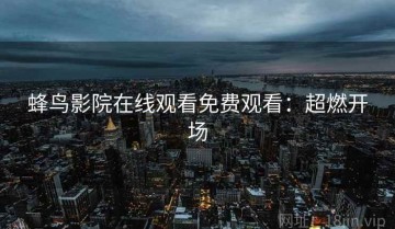 蜂鸟影院在线观看免费观看：超燃开场