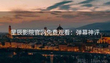 星辰影院官网免费观看：弹幕神评