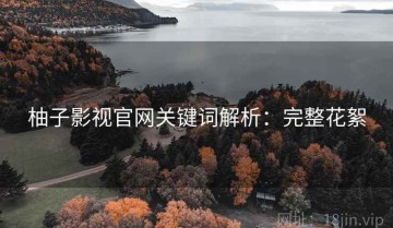 柚子影视官网关键词解析：完整花絮