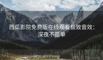 西瓜影院免费版在线观看极致音效：深夜不孤单