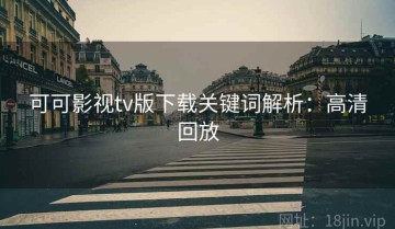 可可影视tv版下载关键词解析：高清回放