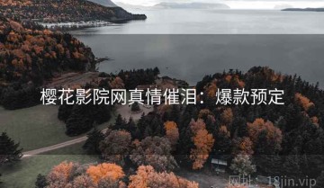 樱花影院网真情催泪：爆款预定