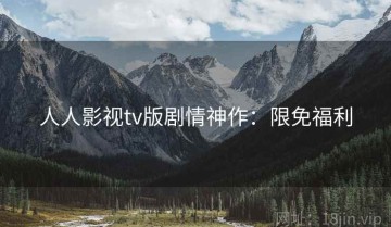 人人影视tv版剧情神作：限免福利