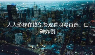 人人影视在线免费观看浪漫首选：口碑炸裂