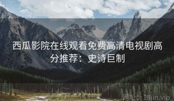 西瓜影院在线观看免费高清电视剧高分推荐：史诗巨制