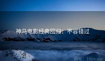 神马电影经典回归：不容错过