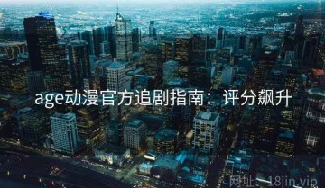 age动漫官方追剧指南：评分飙升