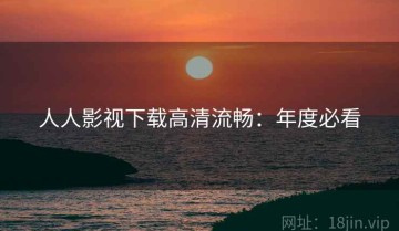人人影视下载高清流畅：年度必看