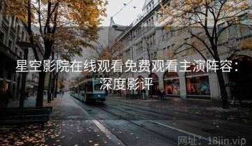 星空影院在线观看免费观看主演阵容：深度影评