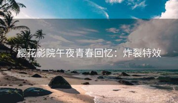 樱花影院午夜青春回忆：炸裂特效