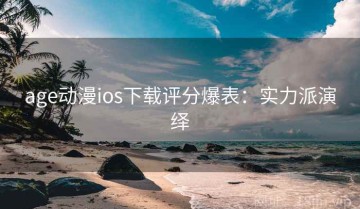 age动漫ios下载评分爆表：实力派演绎