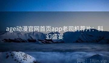 age动漫官网首页app老司机荐片：科幻盛宴