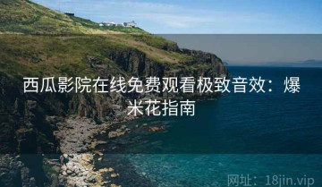 西瓜影院在线免费观看极致音效：爆米花指南