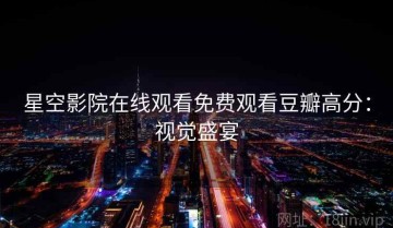 星空影院在线观看免费观看豆瓣高分：视觉盛宴