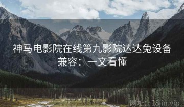 神马电影院在线第九影院达达兔设备兼容：一文看懂