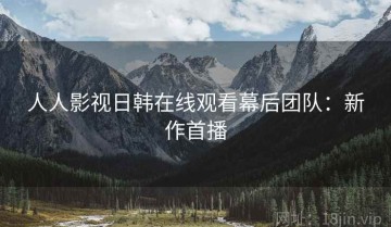 人人影视日韩在线观看幕后团队：新作首播