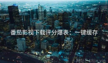 番茄影视下载评分爆表：一键缓存
