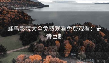 蜂鸟影院大全免费观看免费观看：史诗巨制