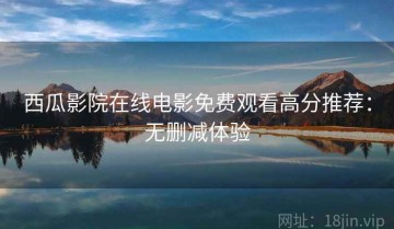 西瓜影院在线电影免费观看高分推荐：无删减体验