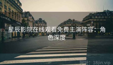 星辰影院在线观看免费主演阵容：角色深度