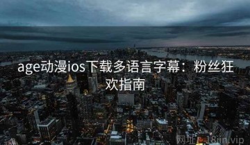 age动漫ios下载多语言字幕：粉丝狂欢指南
