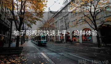 柚子影视院快速上手：抢鲜体验