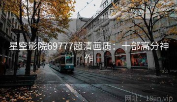 星空影院69777超清画质：十部高分神作