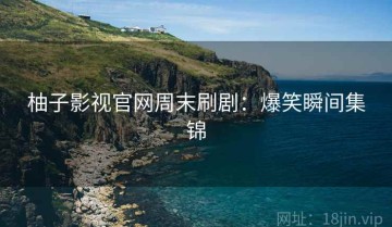 柚子影视官网周末刷剧：爆笑瞬间集锦