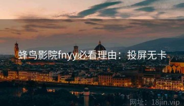 蜂鸟影院fnyy必看理由：投屏无卡