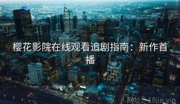 樱花影院在线观看追剧指南：新作首播