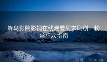 蜂鸟影院影视在线观看周末刷剧：粉丝狂欢指南