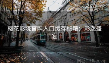樱花影院官网入口缓存秘籍：影迷盛宴