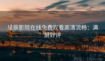 星辰影院在线免费观看高清流畅：满屏好评