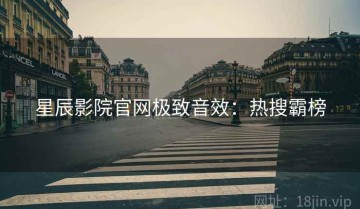 星辰影院官网极致音效：热搜霸榜