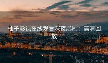 柚子影视在线观看深夜必刷：高清回放