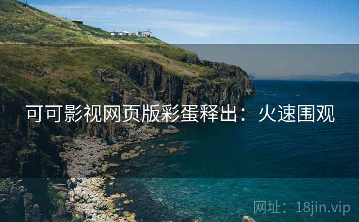 可可影视网页版彩蛋释出：火速围观