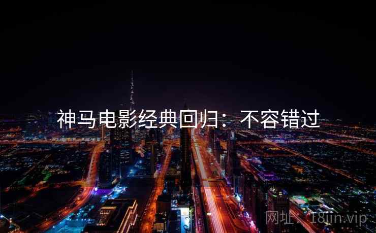 神马电影经典回归：不容错过