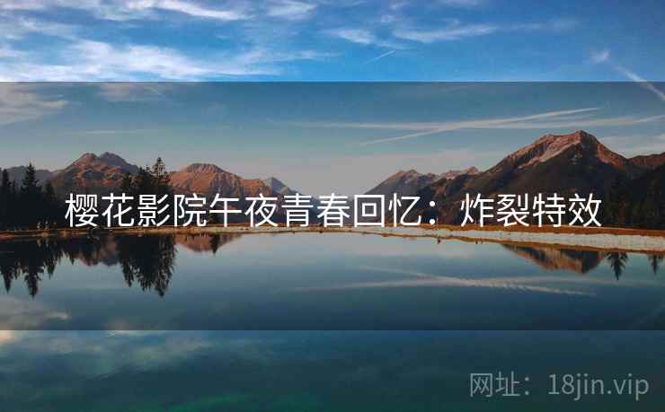 樱花影院午夜青春回忆：炸裂特效