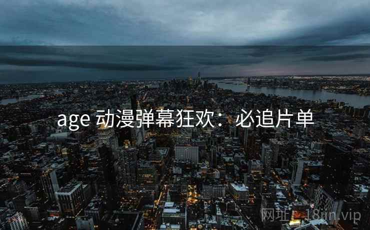 age 动漫弹幕狂欢：必追片单