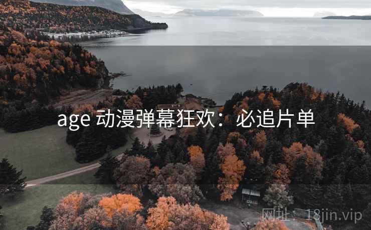 age 动漫弹幕狂欢：必追片单