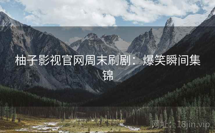 柚子影视官网周末刷剧：爆笑瞬间集锦