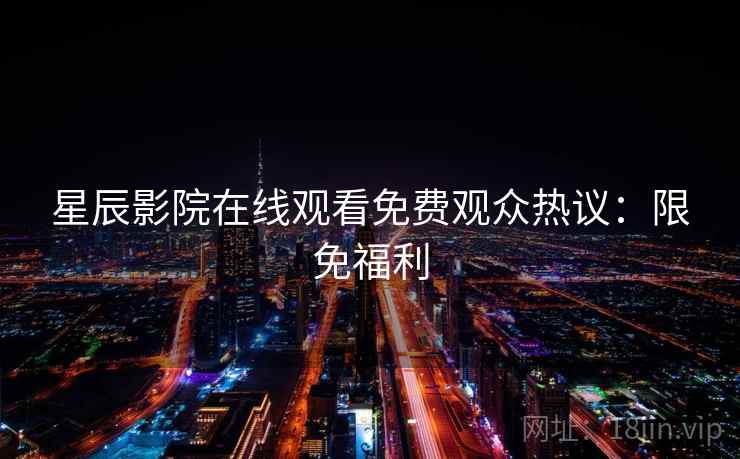 星辰影院在线观看免费观众热议：限免福利