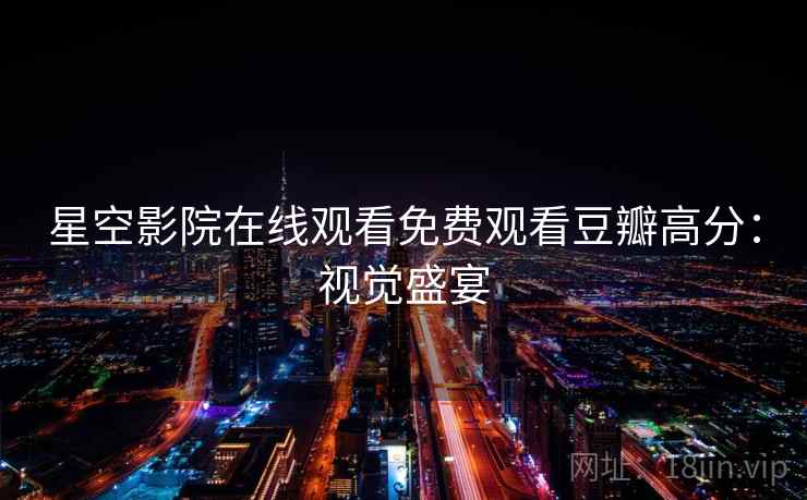 星空影院在线观看免费观看豆瓣高分：视觉盛宴