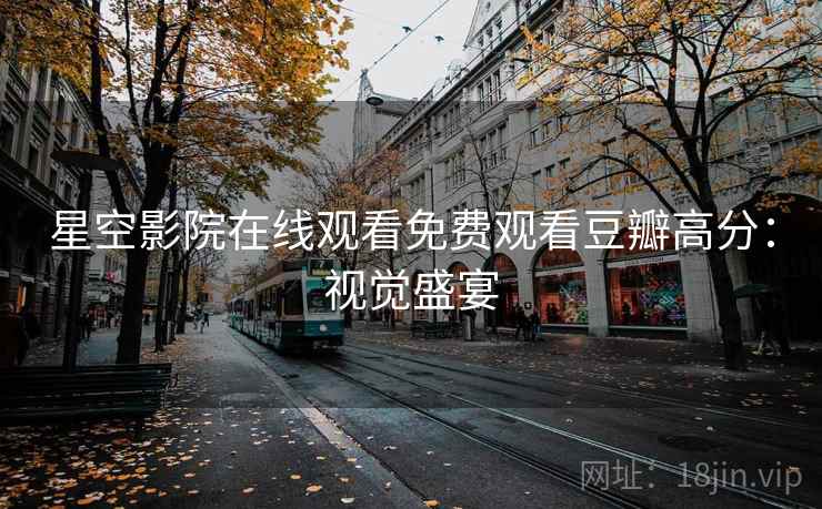 星空影院在线观看免费观看豆瓣高分：视觉盛宴