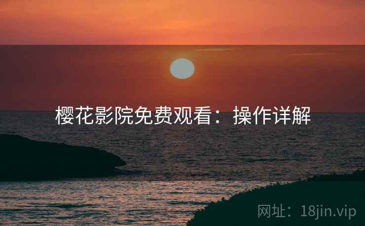 樱花影院免费观看：操作详解