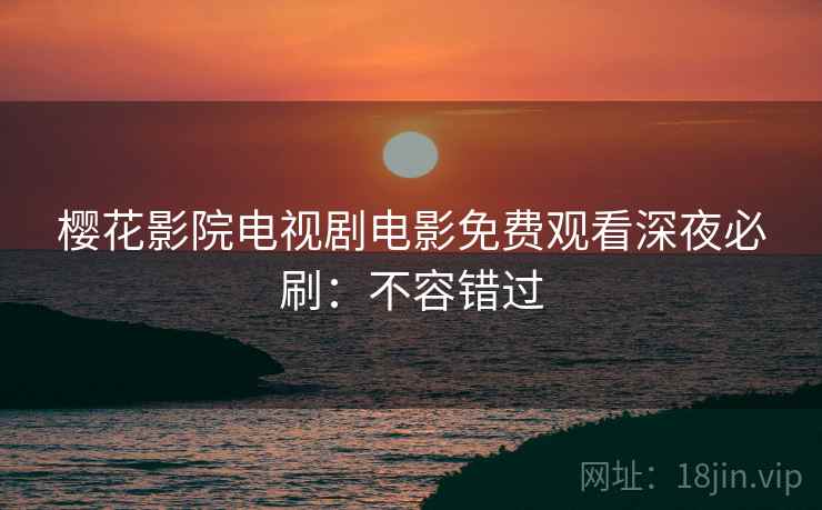 樱花影院电视剧电影免费观看深夜必刷：不容错过