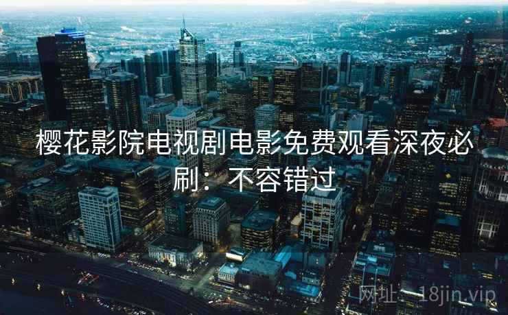 樱花影院电视剧电影免费观看深夜必刷：不容错过