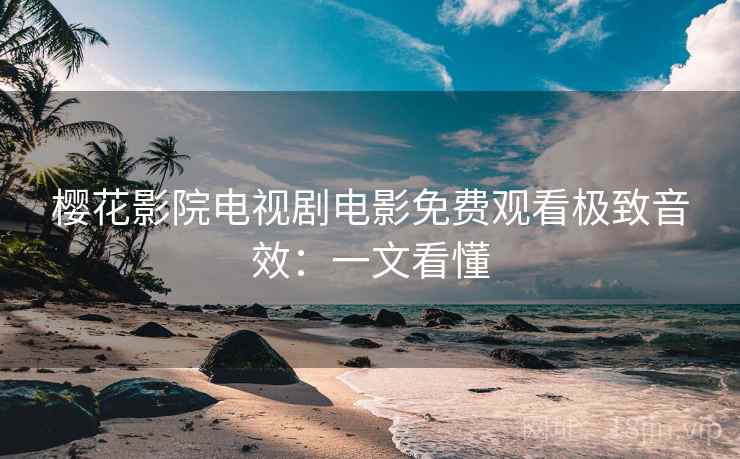樱花影院电视剧电影免费观看极致音效：一文看懂