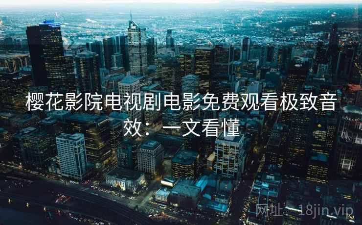 樱花影院电视剧电影免费观看极致音效：一文看懂