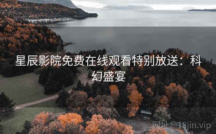 星辰影院免费在线观看特别放送：科幻盛宴
